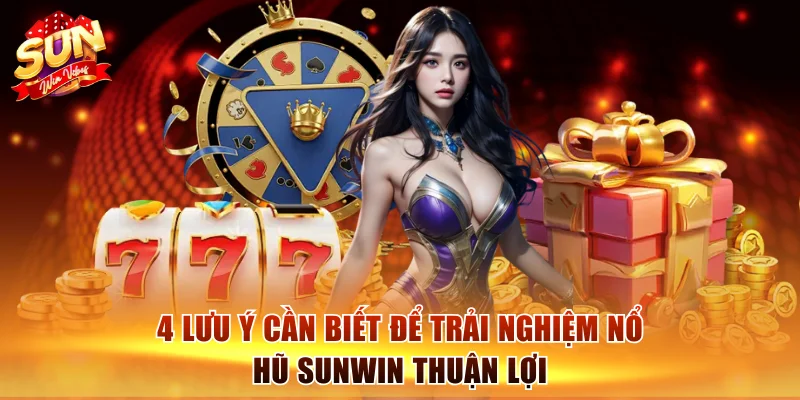 4 lưu ý cần biết để trải nghiệm nổ hũ Sunwin thuận lợi