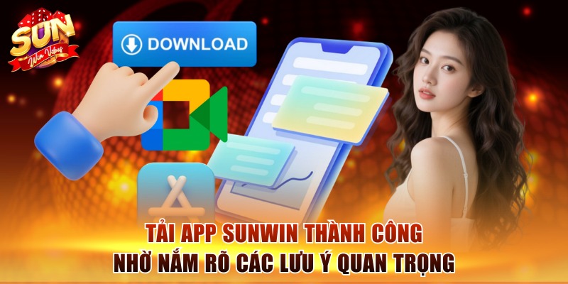 Tải app Sunwin thành công nhờ nắm rõ các lưu ý quan trọng