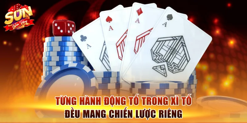 Từng hành động tố trong xì tố đều mang chiến lược riêng